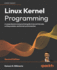 Linux Kernel Programming-Second Edition: a Comprehensive and Practical Guide to Kernel Internals, Writing Modules, and Kernel Synchronization