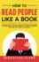 How to Read People Like a Book: the Subtle Art of How to Analyze People and Speed-Reading to Decode Body Language, Intentions, Thoughts, Emotions, Behaviors, and Connect Effortlessly!