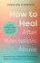 How to Heal After Narcissistic Abuse: A Practical Guide to Dismantling Shame, Healing Trauma, and Thriving After Toxic Relationships