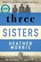 Three Sisters: a Triumphant Story of Love and Survival From the Author of the Tattooist of Auschwitz