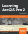 Learning Arcgis Pro 2 a Beginner's Guide to Creating 2d and 3d Maps and Editing Geospatial Data With Arcgis Pro, 2nd Edition