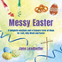 Messy Easter: 3 Complete Sessions and a Treasure Trove of Craft Ideas for Lent, Holy Week and Easter