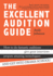 The Excellent Audition Guide (How to Do Fantastic Auditions, Give Great Interviews, Prepare Amazing Monologues and Get Into Drama School)