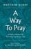 A Way to Pray a Biblical Method for Enriching Your Prayer Life