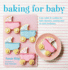 Baking for Baby: Cute Cakes and Cookies for Baby Showers, Christenings and Early Birthdays
