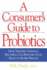 A Consumers Guide to Probiotics: How Natures Friendly Bacteria Can Restore Your Body to Super Health