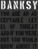 Banksy. You Are an Acceptable Level of Threat and If You Were Not You Would Know About It