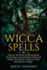 Wicca Spells Discover the Power of Wiccan Spells, Herbal Magic, Essential Oils Witchcraft Rituals for Wiccans, Witches Other Practitioners of Magic