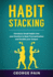 Habit Stacking Introduce Small Habits Into Your Routine to Beat Procrastination and Double Your Output