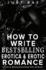 How to Write Bestselling Erotica & Erotic Romance: Secrets to Writing Bestselling Tales of Desire