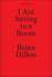 Brian Dillon-I Am Sitting in a Room (Twenty-Four-Hour Book)