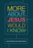 More about Jesus Would I Know