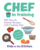 Chef in Training: 100+ Easy & Yummy Recipes with Cooking Tips