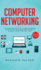 Computer Networking the Complete Beginner's Guide to Learning the Basics of Network Security, Computer Architecture, Wireless Technology and Communications Systems Including Cisco, Ccent, and Ccna