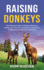 Raising Donkeys the Ultimate Guide to Donkey Selection, Caring, and Training, Including a Comparison of Standard and Miniature Donkeys