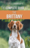 The Complete Guide to the Brittany: Selecting, Preparing For, Feeding, Socializing, Commands, Field Work Training, and Loving Your New Brittany Spaniel Puppy