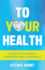 To Your Health: a Lifestyle of Health, Happiness and Confidence