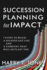 Succession Planning for Impact: 7 Steps to Build a Significant Life and a Company That Will Outlast You