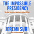 The Impossible Presidency: the Rise and Fall of America's Highest Office