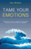 Tame Your Emotions: Understand Your Fears, Handle Your Insecurities, Get Stress-Proof, and Become Adaptable (Emotion Management)