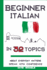 Beginner Italian in 32 Topics: Speak with Confidence About Everyday Matters.