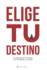 "Elige" Tu Destino: El Manual De Vida Que No Te Entregaron Al Nacer (Spanish Edition)