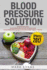 Blood Pressure Solution: Solution-2 Manuscripts-the Ultimate Guide to Naturally Lowering High Blood Pressure and Reducing Hypertension & 54 Delicious Heart Healthy Recipes (Blood Pressure Series)