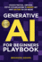 Generative Ai for Beginners Playbook: Discover Practical, Simplified, Step-By-Step Applications to Generate Just About Anything You Can Imagine (Generative Ai in the Real World)