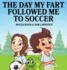 The Day My Fart Followed Me to Soccer (My Little Fart)
