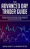 The Advanced Day Trader Guide: Follow the Ultimate Step by Step Day Trading Strategies for Learning How to Day Trade Forex, Options, Futures, and Stocks like a Pro for a Living!