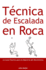 Tcnica De Escalada En Roca: Gua Prctica Para El Dominio Del Movimiento (Spanish Edition)