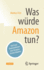 Was Wï¿½Rde Amazon Tun? : Und Was Unternehmen Von Amazon Lernen Kï¿½Nnen (Paperback Or Softback)