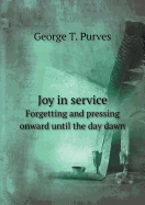 Joy in service. Forgetting, and pressing onward. Until the day dawn.