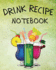 Drink Recipe Notebook: Blank Recipe Book To Write In Your Custom Mixed Drinks Cocktail Recipes Notebook Bar Mixology Journal Drink Recipe Book For Bartenders