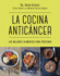 La Cocina Anticncer / the Anticancer Diet: Los Mejores Alimentos Para Prevenir / Reduce Cancer Risk Through the Foods You Eat
