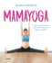 Mamayoga: Cuida Cuerpo Y Mente Durante El Embarazo, Parto Y Posparto / Momyoga: Take Care of Mind and Body Through Pregnancy, Birth, and Postpartum