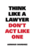 Think Like a Lawyer Don't Act Like One