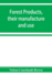 Forest Products, Their Manufacture and Use Embracing the Principal Commercial Features in the Production, Manufacture, and Utilization of the Most Other Than Lumber, in the United States