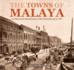 The Towns of Malaya: An Illustrated Urban History of the Peninsula Up to 1957