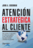 Atencion Estrategica al Cliente: Cmo gestionar la experiencia del cliente para aumentar el boca a boca positivo, desarrollar la lealtad y maximizar las ganancias.