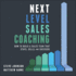 Next Level Sales Coaching: How to Build a Sales Team That Stays, Sells, and Succeeds