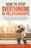How to Stop Overthinking in Relationships: Stop Worrying and Overcome Negative Thoughts in Your Marriage Or Relationship. Easy Self-Help Strategies to Eliminate Fear, Insecurities and Anxiety