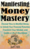 Manifesting Money Mastery: Discover How to Manifest Money to Unlock Your Financial Potential, Transform Your Mindset, and Create a Life of Abundance