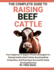 The Complete Guide to Raising Beef Cattle: From Beginner To Expert: Proven Strategies For Raising Healthy Beef Cattle, Boosting Meat Production, And Running A Successful Cattle Farming Business