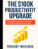 The $100K Productivity Upgrade: How Small Changes in How You Work Can Add Six Figures to Your Income