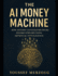The AI Money Machine: How Anyone Can Build Six-Figure Income Streams Using Artificial Intelligence