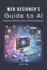 Web Designer's Guide to AI: Designing Websites Using Artificial Intelligence: Ultimate Guide to Using AI to Create User-Friendly Websites Integrating AI Into UX Design