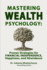 Mastering Wealth Psychology: Proven Strategies for Financial Independence, Happiness, and Abundance: Secrets to Financial Freedom, Emotional Resilience, and Lasting Prosperity in a Changing World