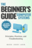 The Beginner's Guide Computer Systems; Principles, Practices, and Troubleshooting: Computer Hardware Fundamentals, PC Assembly and Disassembly, Preventive Maintenance and Troubleshooting, Operating Systems and Software, and Networking Fundamentals