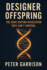 Designer Offspring: The Gene Editing Revolution They Can't Control